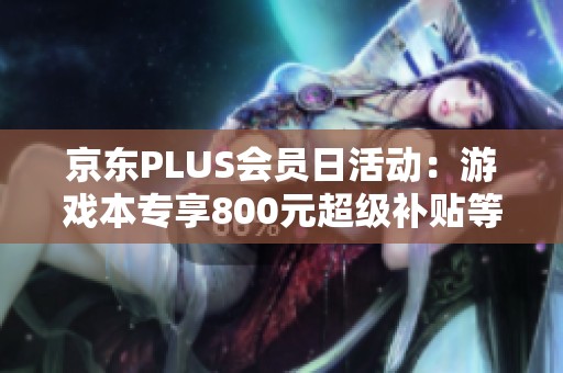 京东PLUS会员日活动：游戏本专享800元超级补贴等你来领