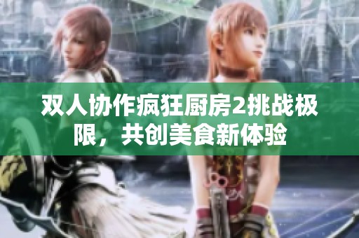 双人协作疯狂厨房2挑战极限，共创美食新体验