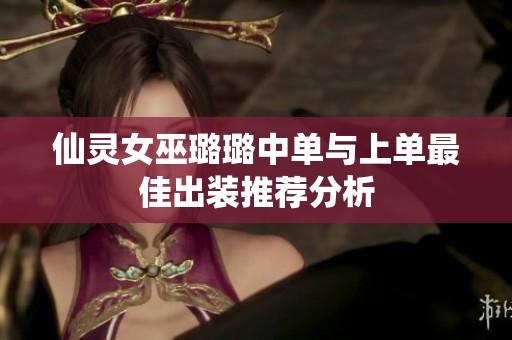 仙灵女巫璐璐中单与上单最佳出装推荐分析