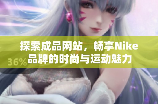 探索成品网站，畅享Nike品牌的时尚与运动魅力