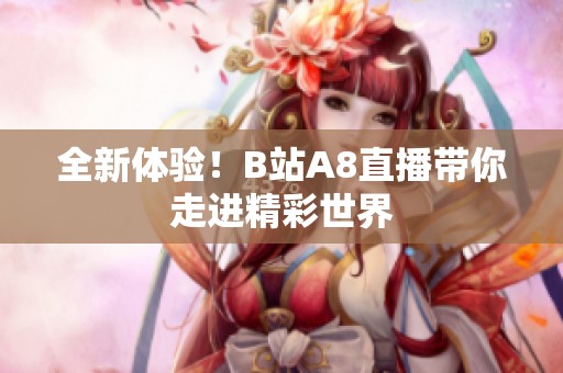 全新体验！B站A8直播带你走进精彩世界