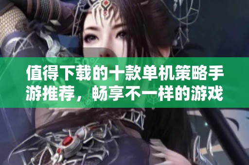值得下载的十款单机策略手游推荐，畅享不一样的游戏乐趣