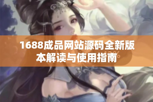 1688成品网站源码全新版本解读与使用指南