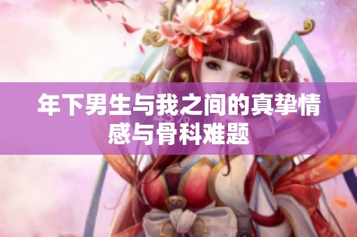 年下男生与我之间的真挚情感与骨科难题