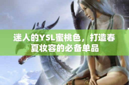 迷人的YSL蜜桃色，打造春夏妆容的必备单品