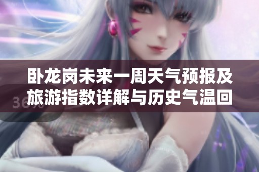 卧龙岗未来一周天气预报及旅游指数详解与历史气温回顾