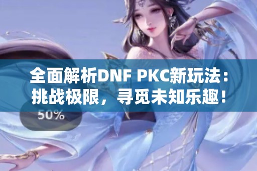 全面解析DNF PKC新玩法：挑战极限，寻觅未知乐趣！