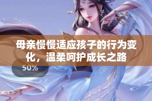 母亲慢慢适应孩子的行为变化，温柔呵护成长之路