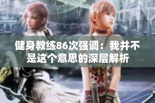 健身教练86次强调：我并不是这个意思的深层解析