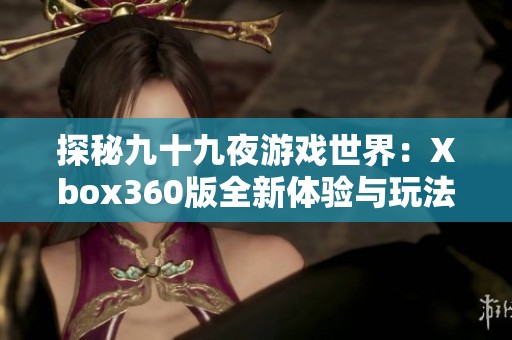 探秘九十九夜游戏世界：Xbox360版全新体验与玩法解析