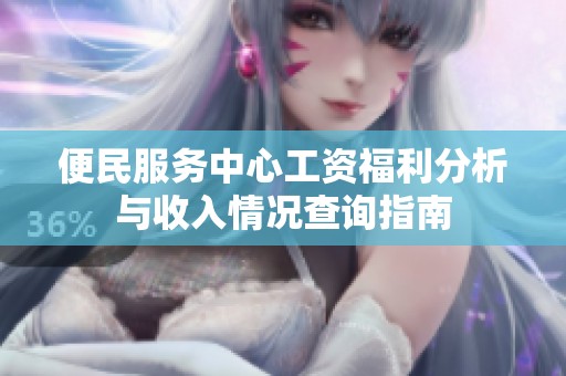 便民服务中心工资福利分析与收入情况查询指南