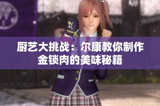 厨艺大挑战：尔康教你制作金锁肉的美味秘籍