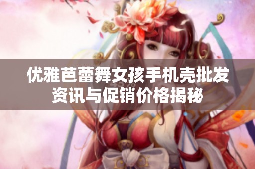 优雅芭蕾舞女孩手机壳批发资讯与促销价格揭秘