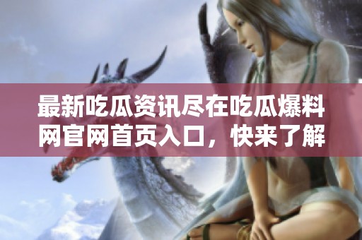 最新吃瓜资讯尽在吃瓜爆料网官网首页入口，快来了解热点真相！