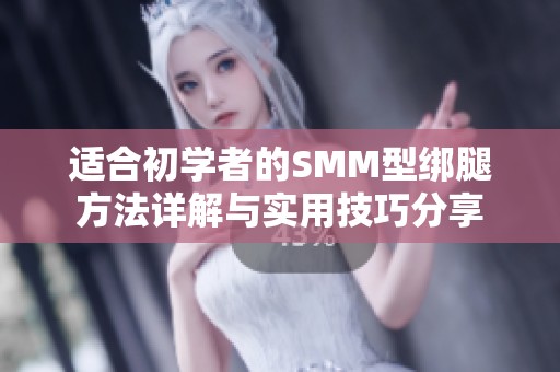 适合初学者的SMM型绑腿方法详解与实用技巧分享