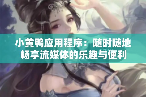 小黄鸭应用程序：随时随地畅享流媒体的乐趣与便利