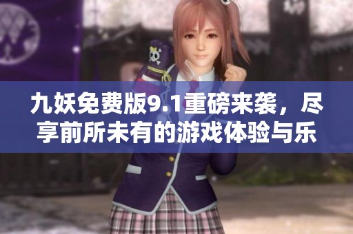 九妖免费版9.1重磅来袭，尽享前所未有的游戏体验与乐趣