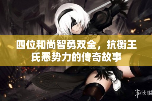 四位和尚智勇双全，抗衡王氏恶势力的传奇故事