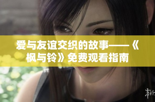 爱与友谊交织的故事——《枫与铃》免费观看指南