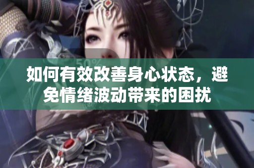 如何有效改善身心状态，避免情绪波动带来的困扰