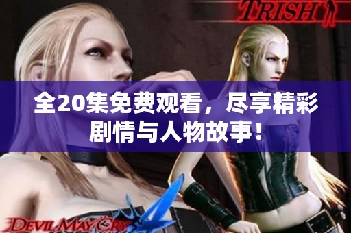全20集免费观看，尽享精彩剧情与人物故事！