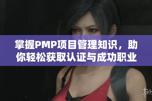 掌握PMP项目管理知识，助你轻松获取认证与成功职业生涯