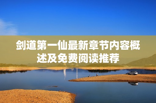 剑道第一仙最新章节内容概述及免费阅读推荐