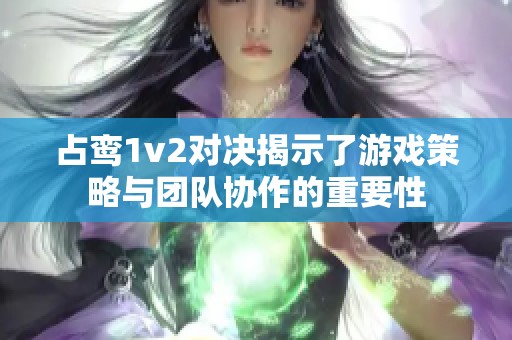 占鸾1v2对决揭示了游戏策略与团队协作的重要性