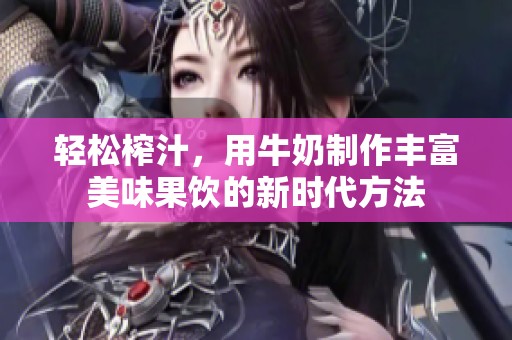 轻松榨汁，用牛奶制作丰富美味果饮的新时代方法