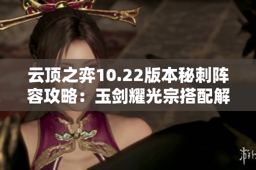 云顶之弈10.22版本秘刺阵容攻略：玉剑耀光宗搭配解析