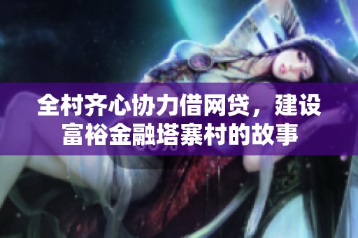 全村齐心协力借网贷，建设富裕金融塔寨村的故事