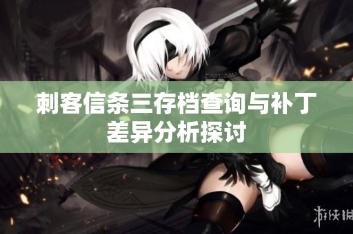 刺客信条三存档查询与补丁差异分析探讨