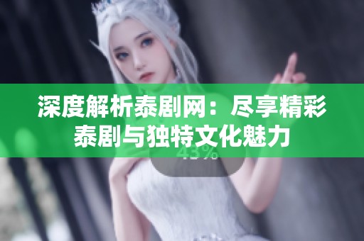 深度解析泰剧网：尽享精彩泰剧与独特文化魅力