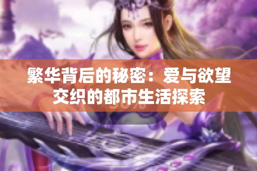 繁华背后的秘密：爱与欲望交织的都市生活探索