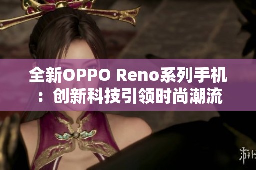 全新OPPO Reno系列手机：创新科技引领时尚潮流