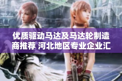优质驱动马达及马达轮制造商推荐 河北地区专业企业汇总