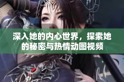 深入她的内心世界，探索她的秘密与热情动图视频