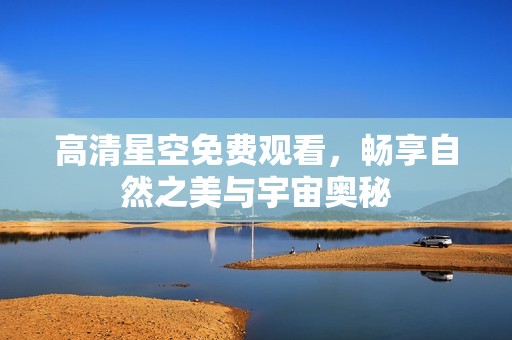 高清星空免费观看，畅享自然之美与宇宙奥秘