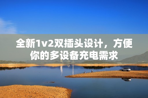 全新1v2双插头设计，方便你的多设备充电需求