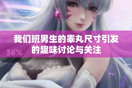我们班男生的睾丸尺寸引发的趣味讨论与关注