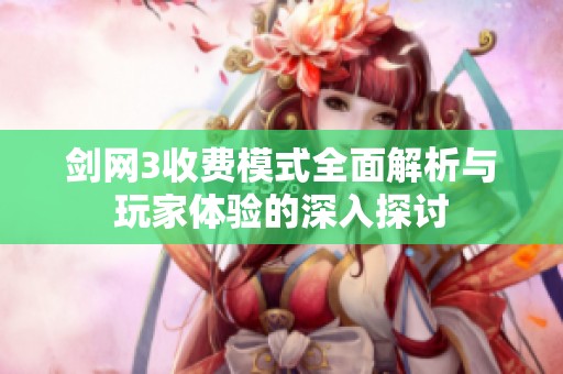 剑网3收费模式全面解析与玩家体验的深入探讨