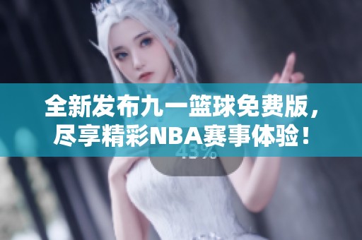 全新发布九一篮球免费版，尽享精彩NBA赛事体验！