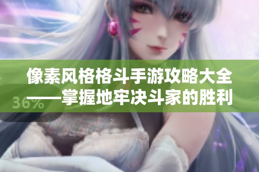 像素风格格斗手游攻略大全——掌握地牢决斗家的胜利技巧
