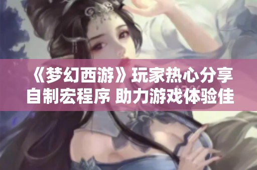 《梦幻西游》玩家热心分享自制宏程序 助力游戏体验佳