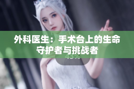 外科医生：手术台上的生命守护者与挑战者