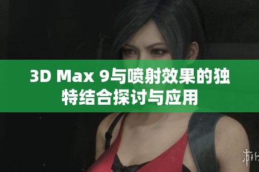 3D Max 9与喷射效果的独特结合探讨与应用