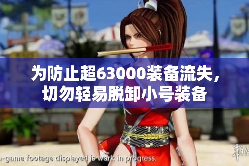 为防止超63000装备流失，切勿轻易脱卸小号装备