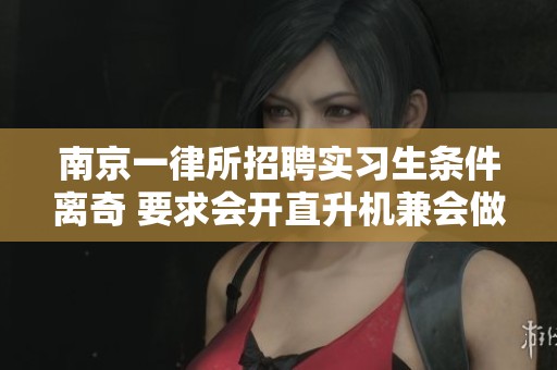 南京一律所招聘实习生条件离奇 要求会开直升机兼会做饭