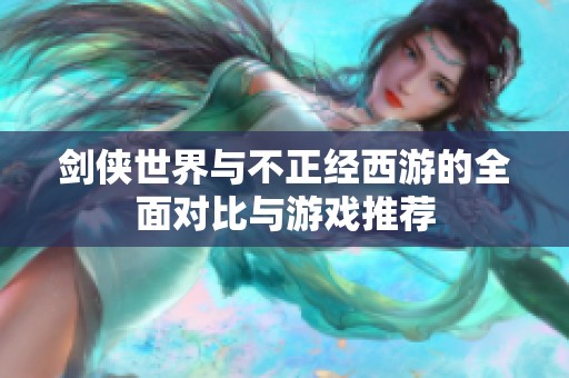 剑侠世界与不正经西游的全面对比与游戏推荐