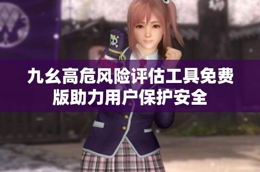九幺高危风险评估工具免费版助力用户保护安全